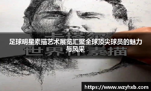 足球明星素描艺术展览汇聚全球顶尖球员的魅力与风采