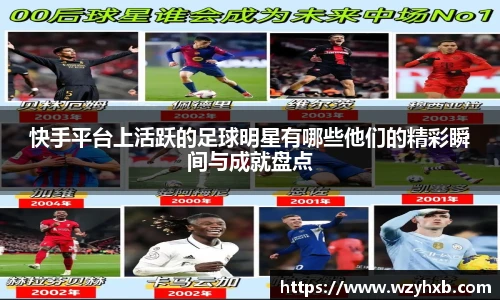 快手平台上活跃的足球明星有哪些他们的精彩瞬间与成就盘点