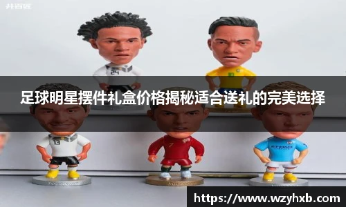 足球明星摆件礼盒价格揭秘适合送礼的完美选择